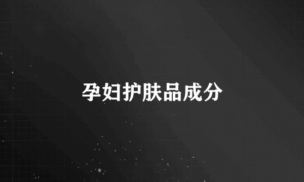 孕妇护肤品成分