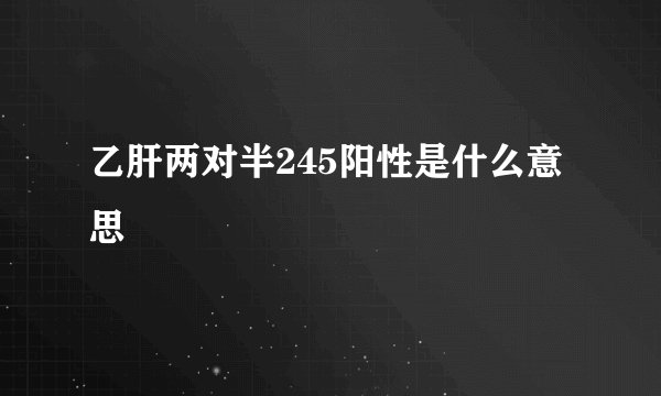 乙肝两对半245阳性是什么意思
