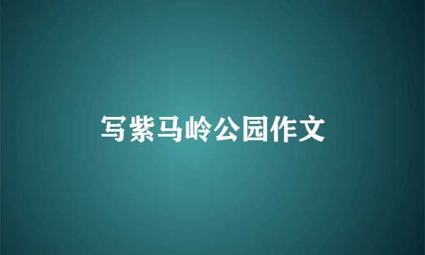 写紫马岭公园作文
