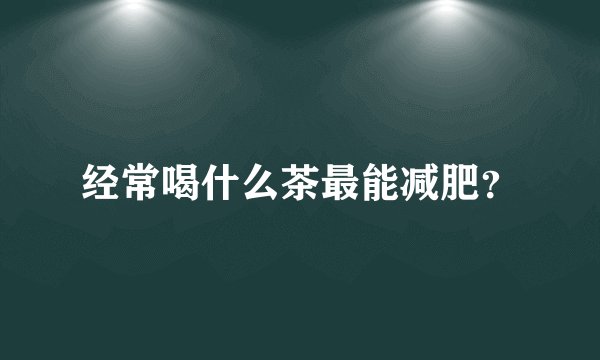 经常喝什么茶最能减肥？