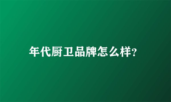 年代厨卫品牌怎么样？