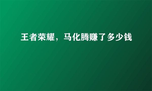 王者荣耀，马化腾赚了多少钱