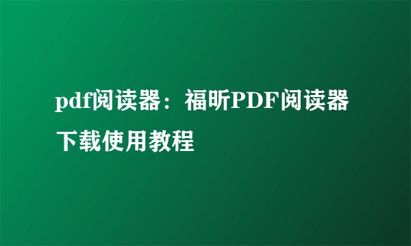 pdf阅读器:福昕PDF阅读器下载使用教程
