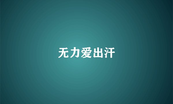 无力爱出汗
