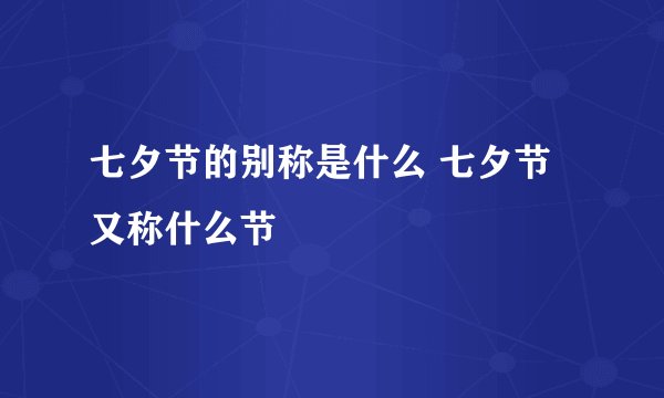七夕节的别称是什么 七夕节又称什么节