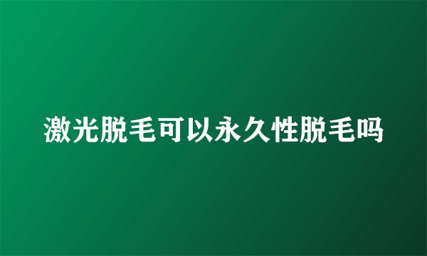 激光脱毛可以永久性脱毛吗