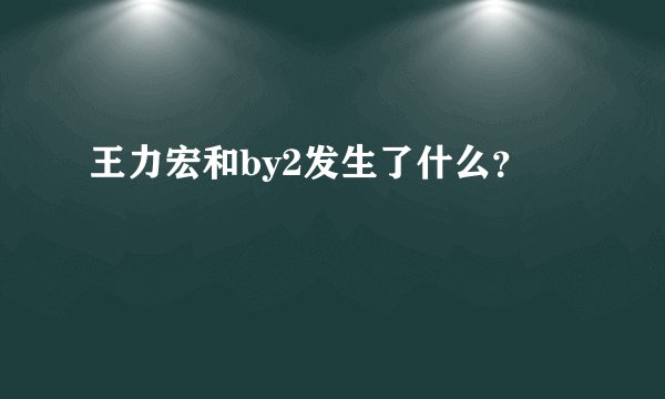 王力宏和by2发生了什么？