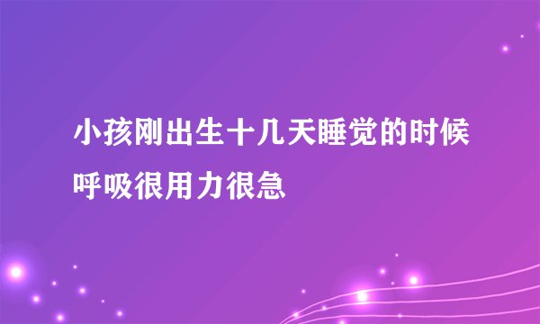 小孩刚出生十几天睡觉的时候呼吸很用力很急