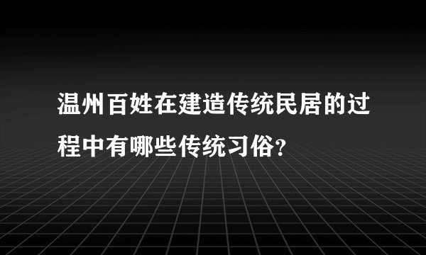 温州百姓在建造传统民居的过程中有哪些传统习俗？