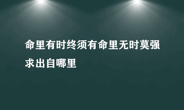 命里有时终须有命里无时莫强求出自哪里