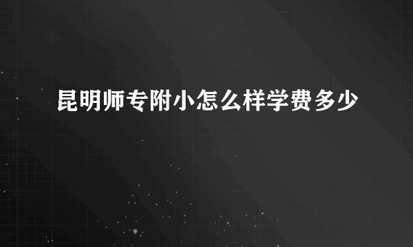 昆明师专附小怎么样学费多少