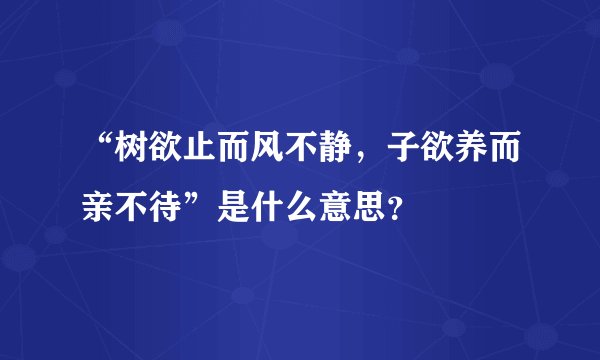 “树欲止而风不静，子欲养而亲不待”是什么意思？