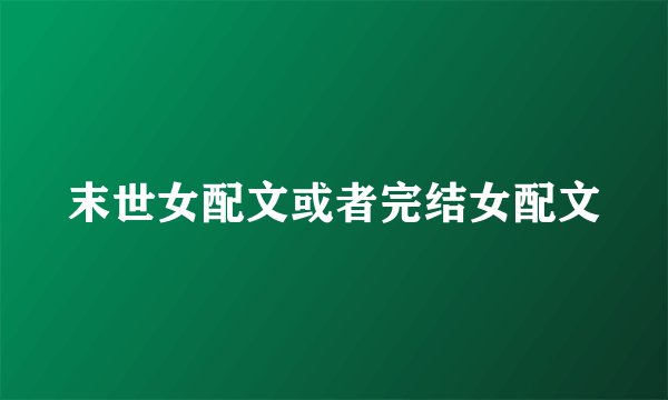 末世女配文或者完结女配文