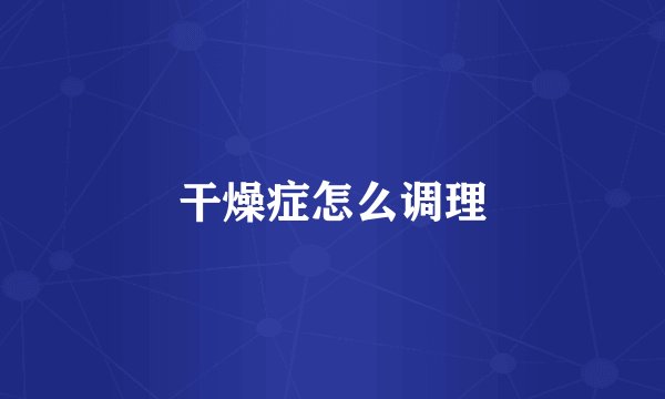 干燥症怎么调理