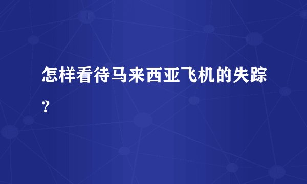 怎样看待马来西亚飞机的失踪？