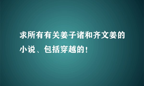 求所有有关姜子诸和齐文姜的小说、包括穿越的！