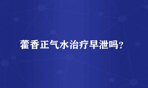 藿香正气水治疗早泄吗？