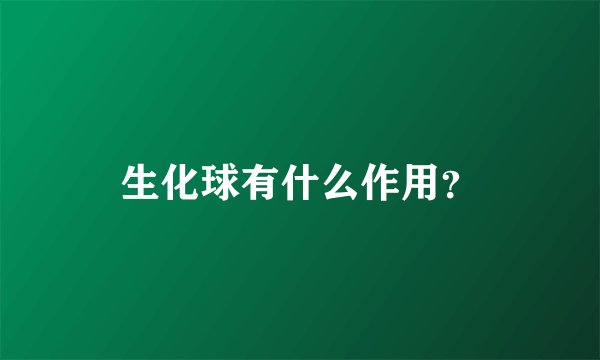生化球有什么作用？