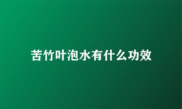 苦竹叶泡水有什么功效