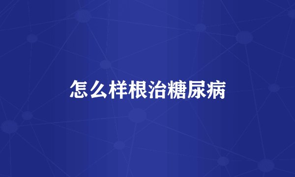 怎么样根治糖尿病