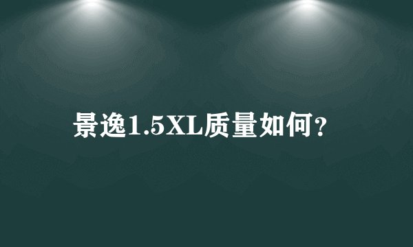 景逸1.5XL质量如何？