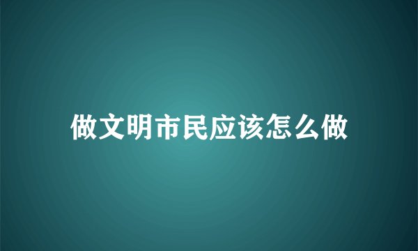 做文明市民应该怎么做