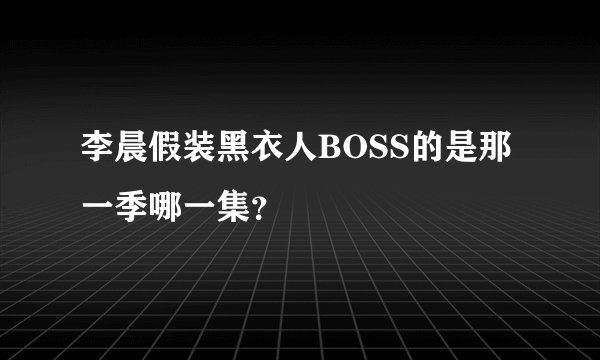 李晨假装黑衣人BOSS的是那一季哪一集?
