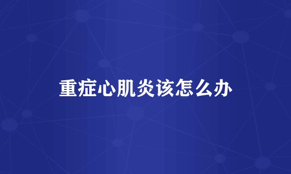 重症心肌炎该怎么办