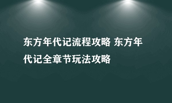 东方年代记流程攻略 东方年代记全章节玩法攻略