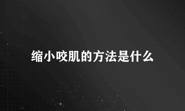 缩小咬肌的方法是什么