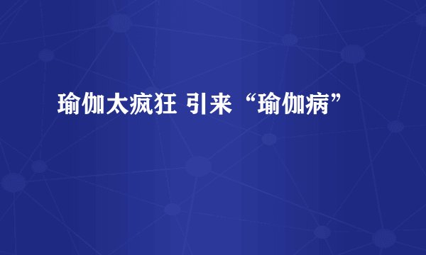 瑜伽太疯狂 引来“瑜伽病”