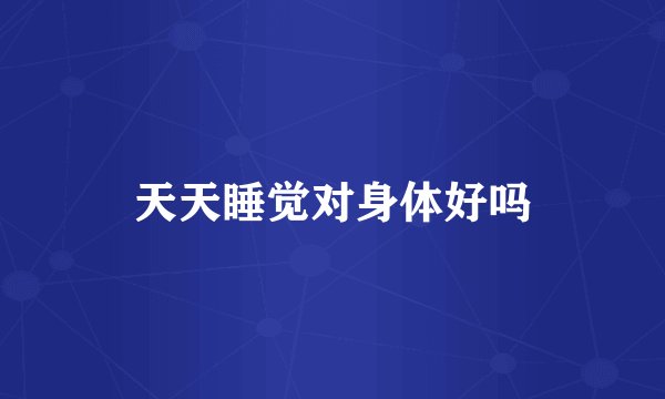 天天睡觉对身体好吗
