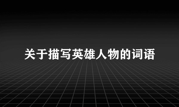 关于描写英雄人物的词语
