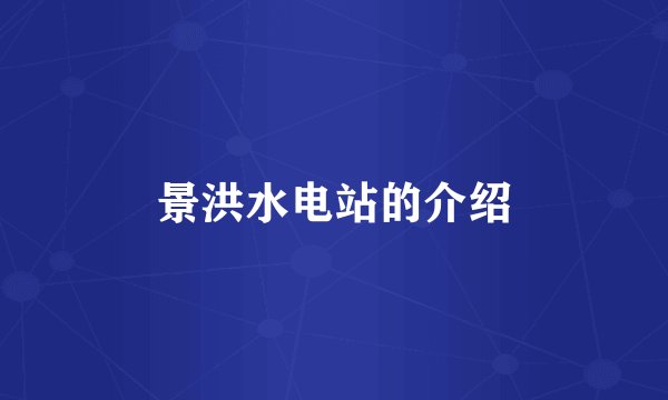 景洪水电站的介绍