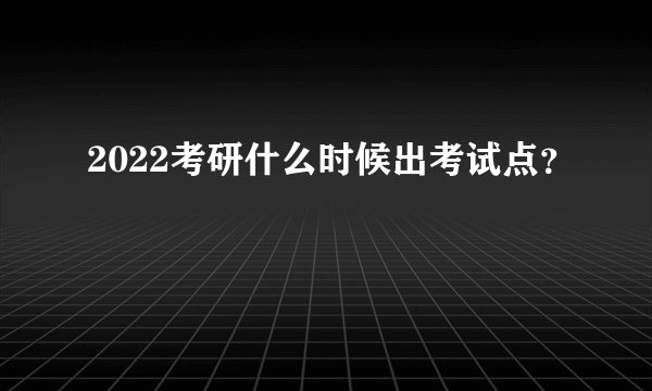 2022考研什么时候出考试点？