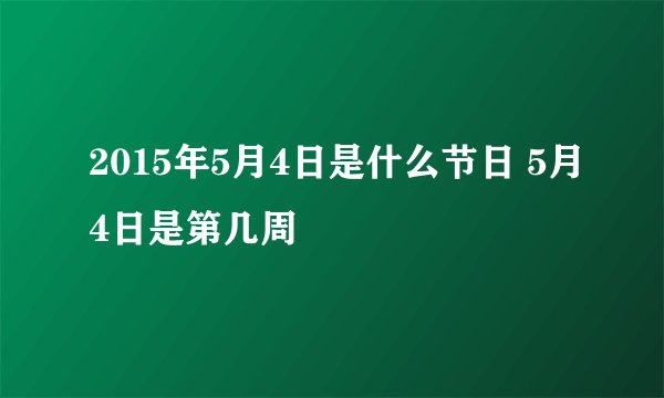 2015年5月4日是什么节日 5月4日是第几周