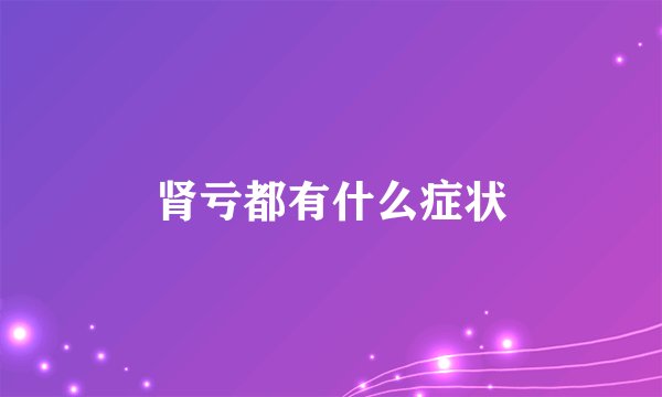 肾亏都有什么症状