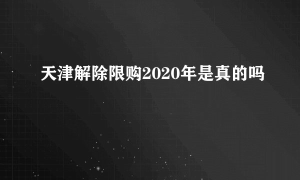 天津解除限购2020年是真的吗