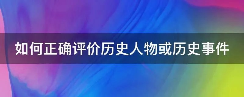 如何正确评价历史人物或历史事件