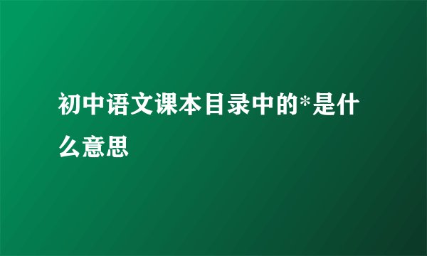 初中语文课本目录中的*是什么意思