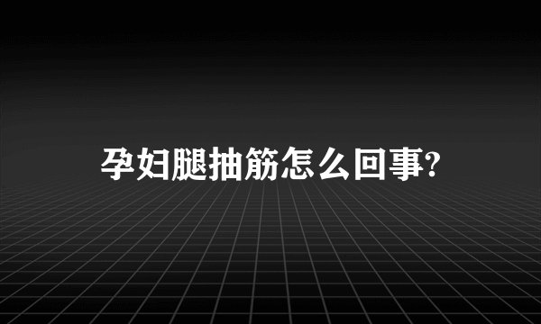 孕妇腿抽筋怎么回事?