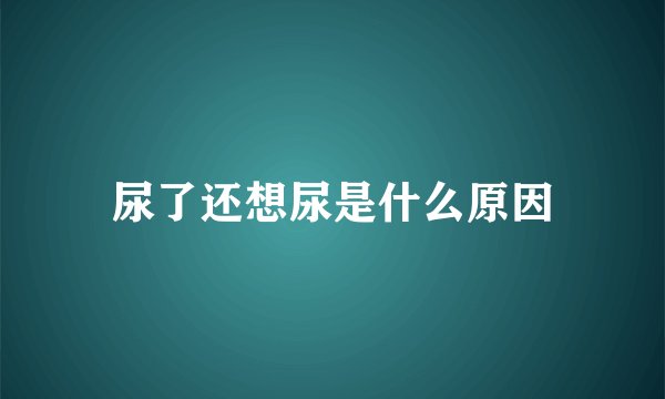 尿了还想尿是什么原因