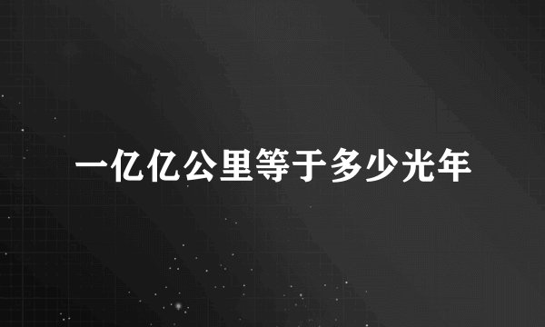 一亿亿公里等于多少光年