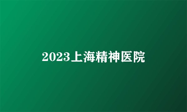 2023上海精神医院