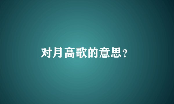 对月高歌的意思？