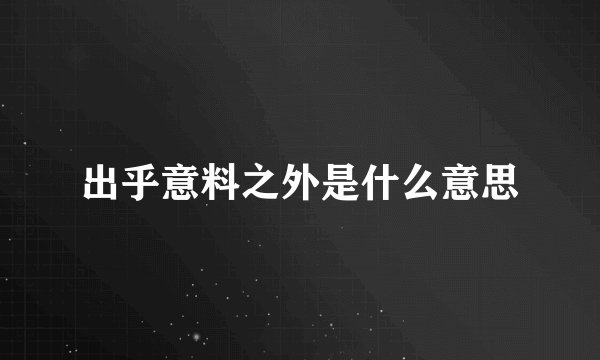 出乎意料之外是什么意思