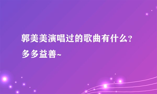 郭美美演唱过的歌曲有什么？多多益善~