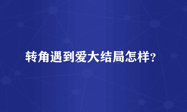转角遇到爱大结局怎样?