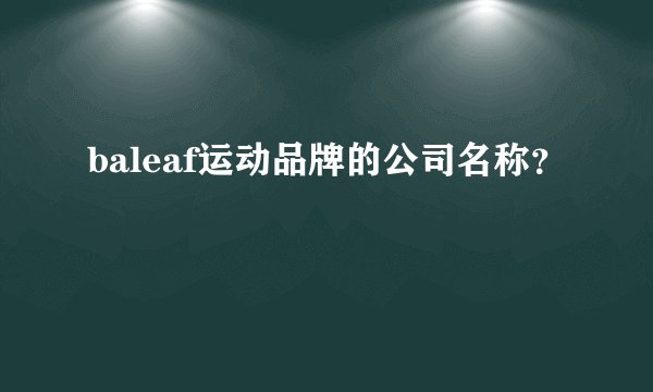 baleaf运动品牌的公司名称？