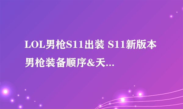 LOL男枪S11出装 S11新版本男枪装备顺序&天赋符文加点
